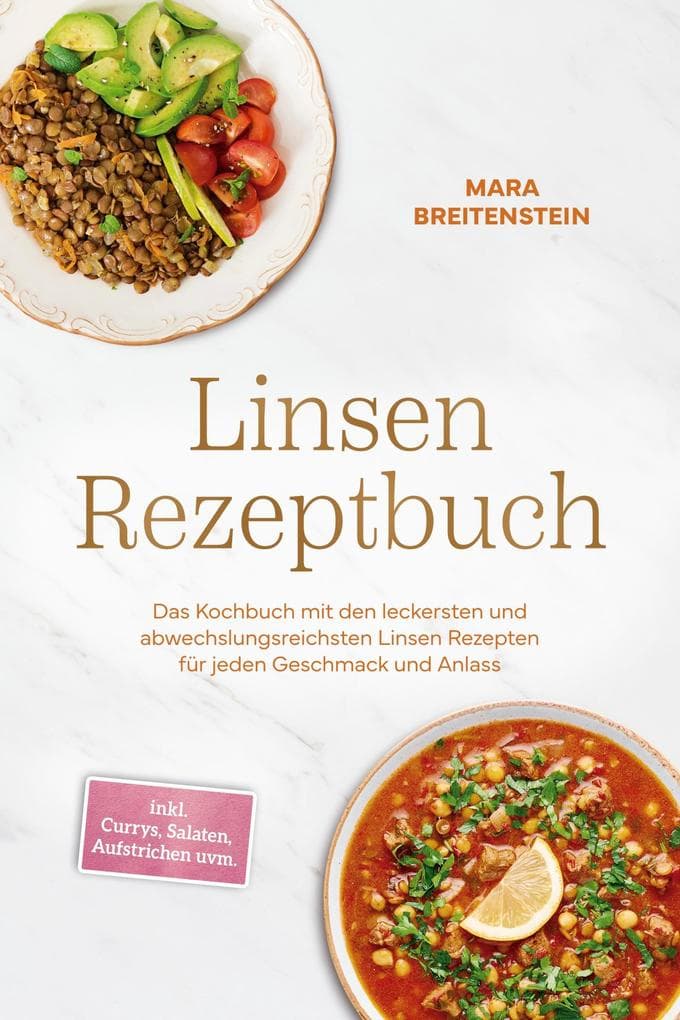 Linsen Rezeptbuch: Das Kochbuch mit den leckersten und abwechslungsreichsten Linsen Rezepten für jeden Geschmack und Anlass - inkl. Currys, Salaten, Aufstrichen uvm.