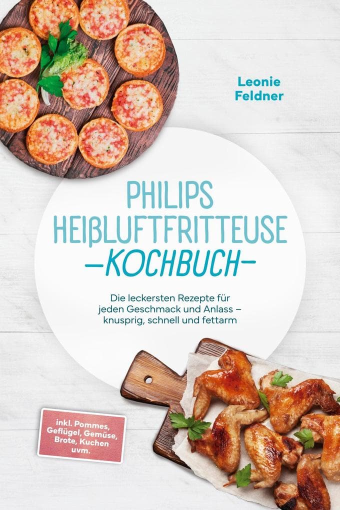 Philips Heißluftfritteuse Kochbuch: Die leckersten Rezepte für jeden Geschmack und Anlass - knusprig, schnell und fettarm - inkl. Pommes, Geflügel, Gemüse, Brote, Kuchen uvm.