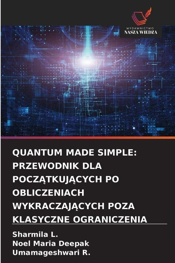 QUANTUM MADE SIMPLE: PRZEWODNIK DLA POCZTKUJCYCH PO OBLICZENIACH WYKRACZAJCYCH POZA KLASYCZNE OGRANICZENIA