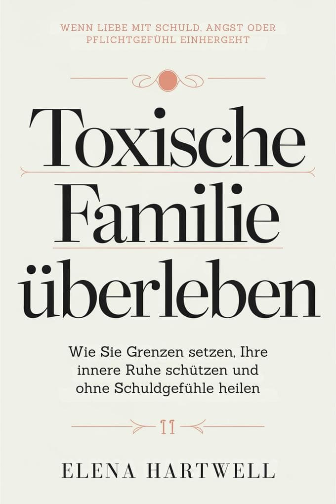 Toxische Familie überleben: Wie Sie Grenzen setzen, Ihre innere Ruhe schützen und ohne Schuldgefühle heilen