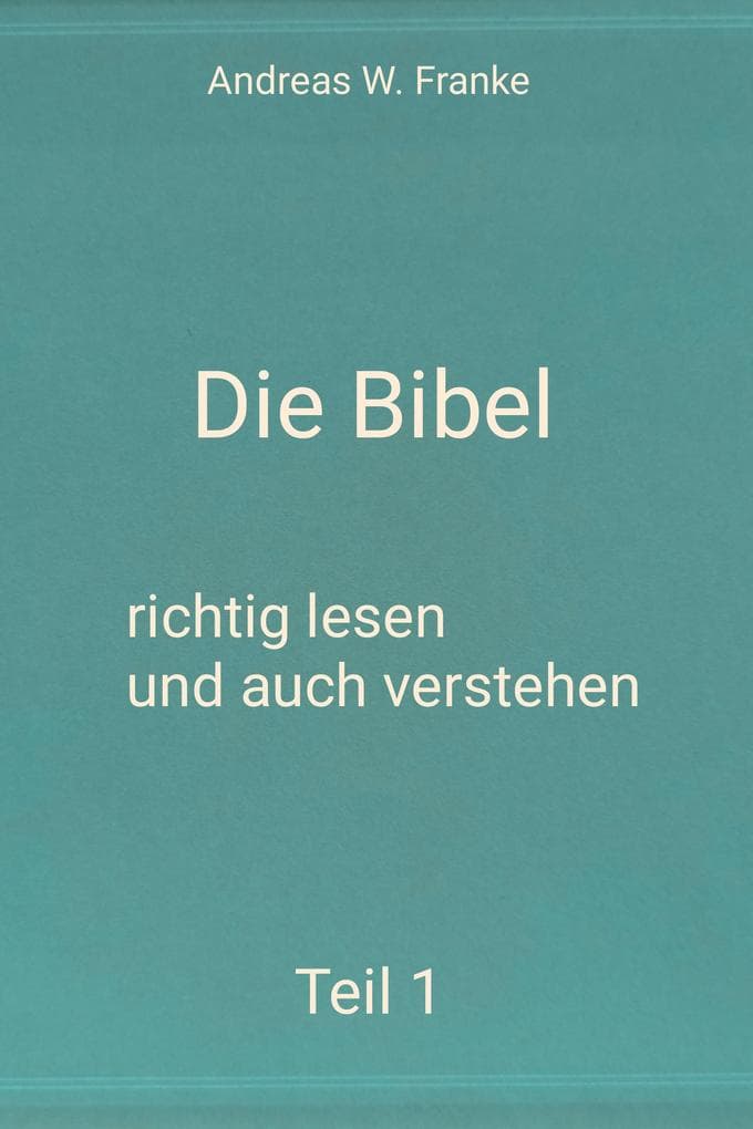 Die Bibel - richtig lesen und auch verstehen Teil 1