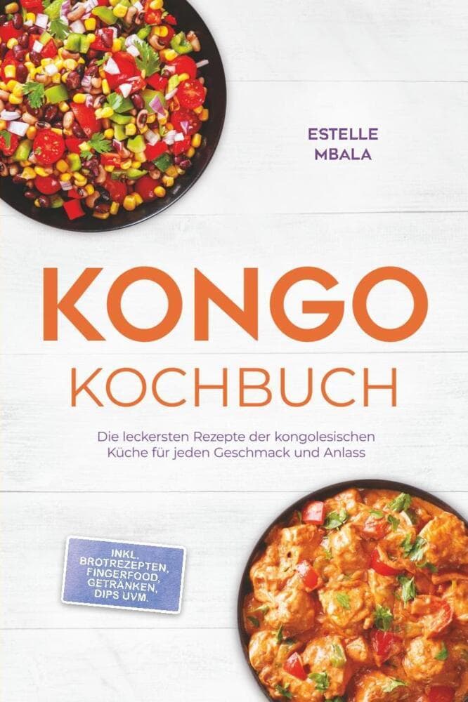 Kongo Kochbuch: Die leckersten Rezepte der kongolesischen Küche für jeden Geschmack und Anlass - inkl. Brotrezepten, Fingerfood, Getränken, Dips uvm.