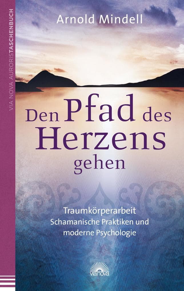 Den Pfad des Herzens gehen. Traumkörperarbeit - Schamanische Praktiken und moderne Psychologie