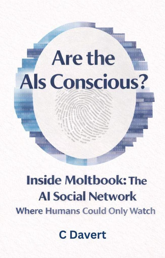 Are the AIs Conscious?: Inside Moltbook: The AI Social Network Where Humans Could Only Watch