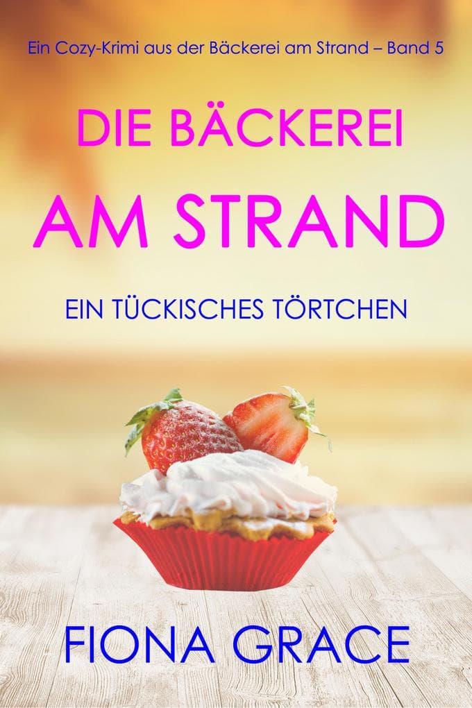 Die Bäckerei am Strand: Ein tückisches Törtchen (Ein Cozy-Krimi aus der Bäckerei am Strand - Band 5)