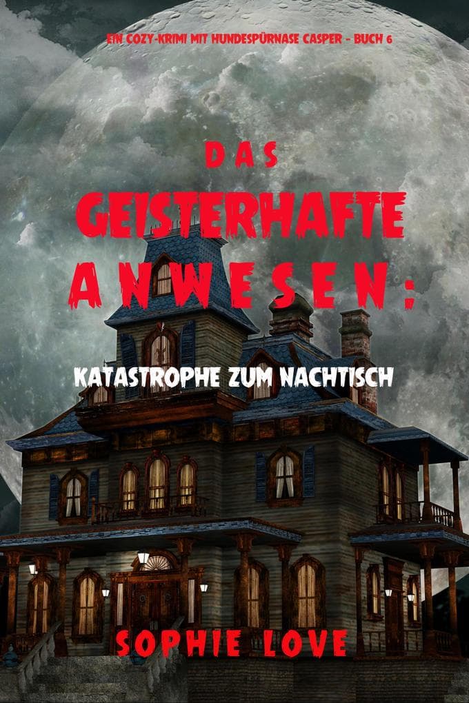 Das Geisterhafte Anwesen: Katastrophe zum Nachtisch (Ein Cozy-Krimi mit Hundespürnase Casper - Buch 6)