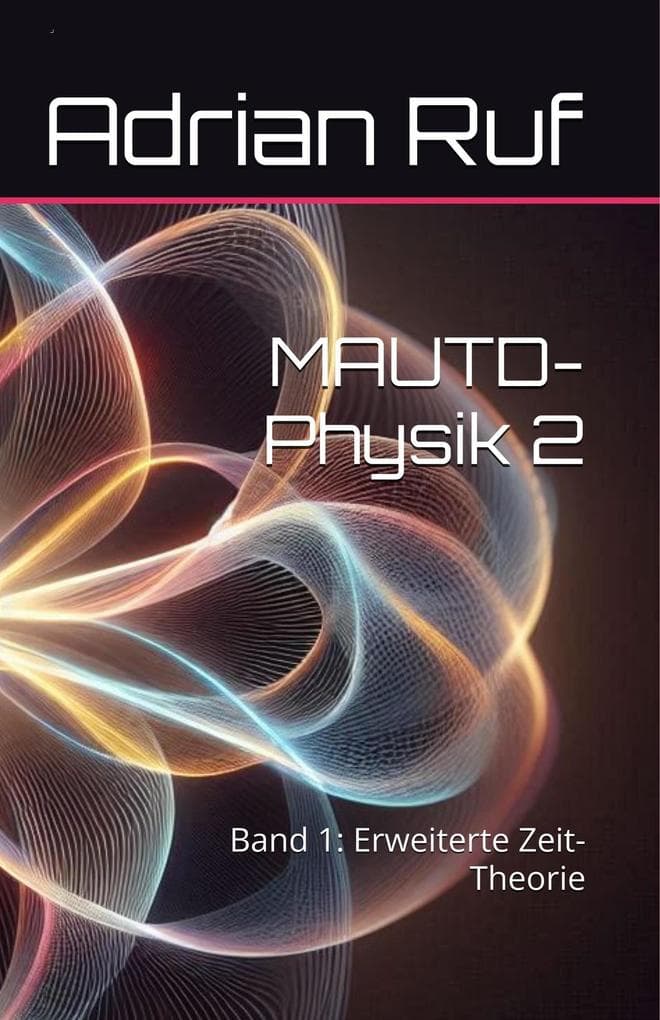 MAUTD-Physik 2 - Band 1: Erweiterte Zeit-Theorie (MAUTD Physik 2 Deutsch, #1)