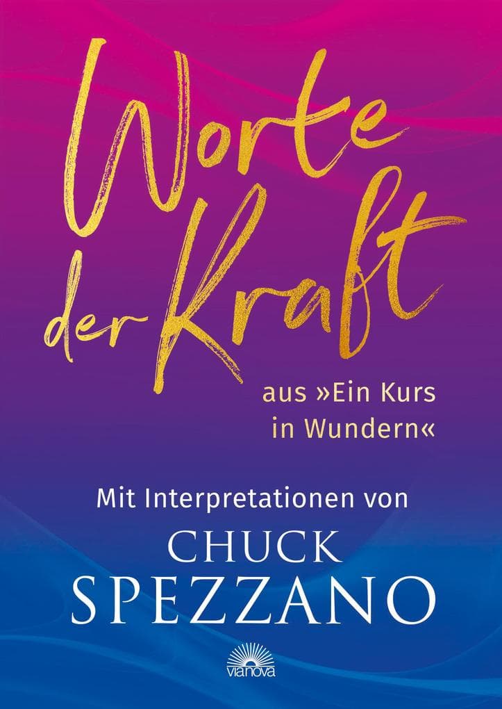 Worte der Kraft: aus »Ein Kurs in Wundern« mit Interpretationen von Chuck Spezzano