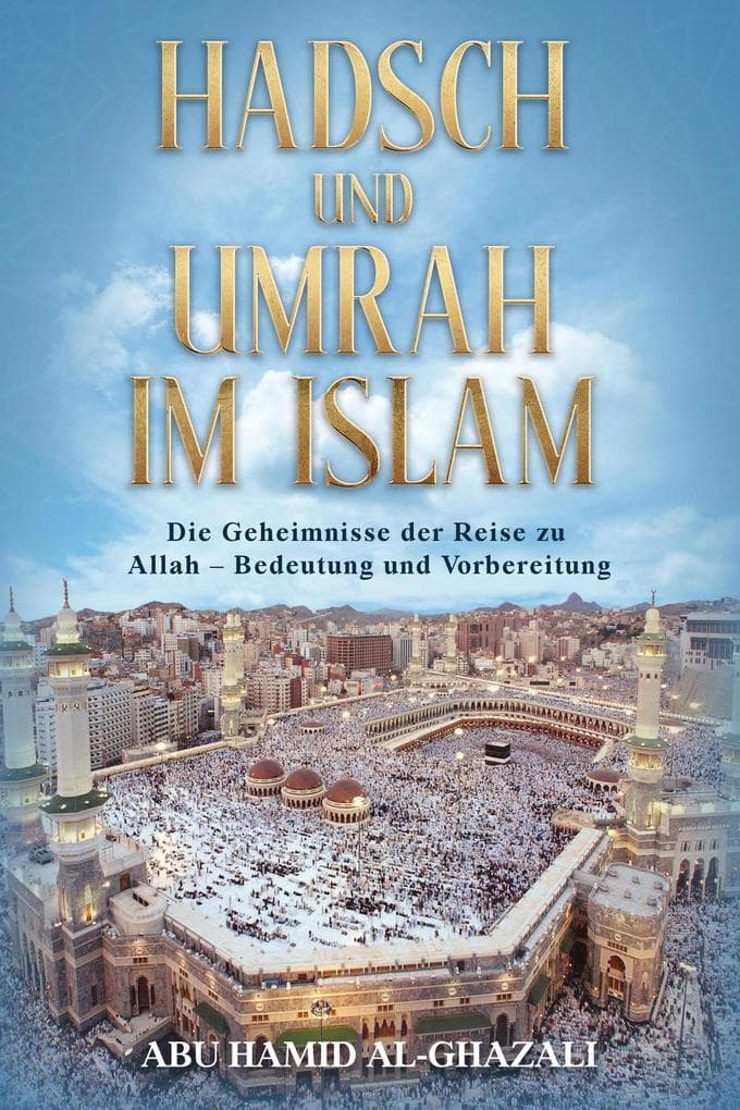 Hadsch und Umrah im Islam: Die Geheimnisse der Pilgerfahrt zum Hause Allahs - Bedeutung und Vorbereitung (Weisheiten des Islam, #5)