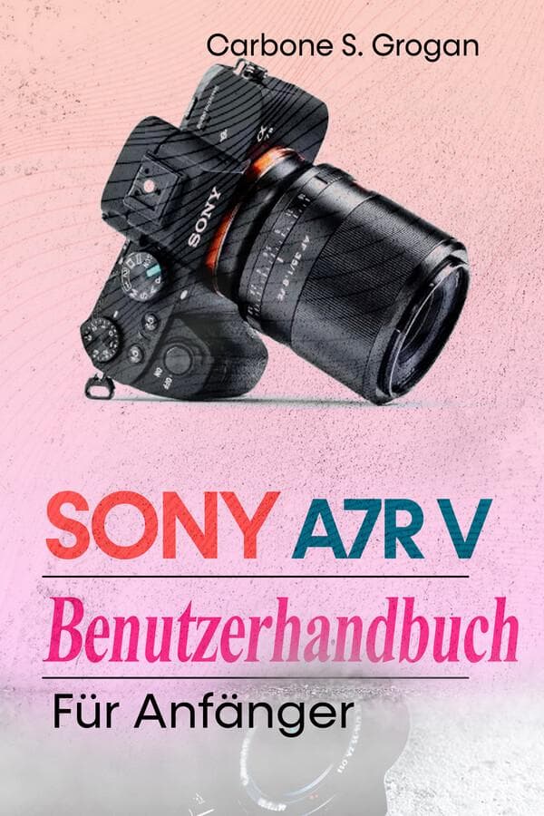 Sony A7R V Benutzerhandbuch für Anfänger
