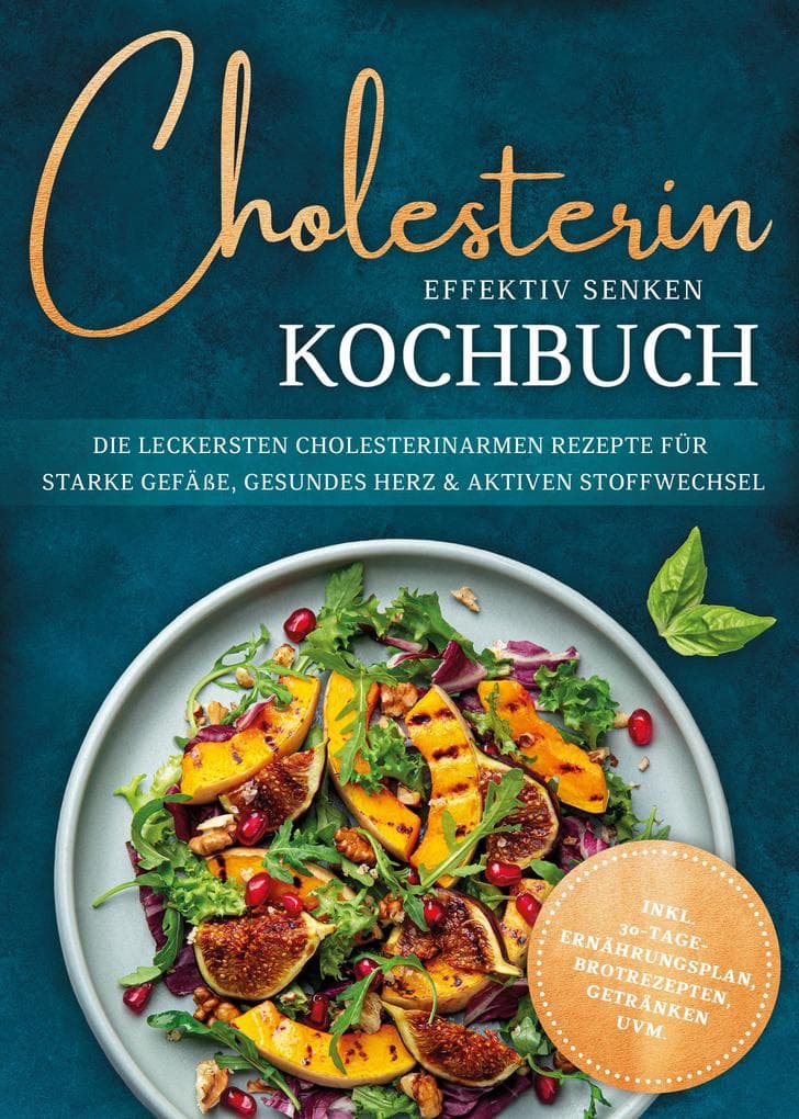 Cholesterin effektiv senken Kochbuch: Die leckersten cholesterinarmen Rezepte für starke Gefäße, gesundes Herz & aktiven Stoffwechsel - inkl. 30-Tage-Ernährungsplan, Brotrezepten, Getränken uvm.