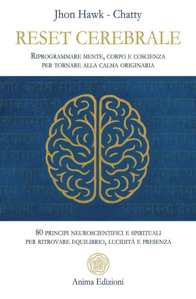 Reset cerebrale. Riprogrammare mente, corpo e coscienza per tornare alla calma originaria. 80 principi neuroscientifici e spirituali per ritrovare equilibrio, lucidità e presenza