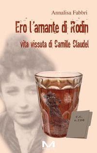 Ero l'amante di Rodin. Vita vissuta di Camille Claudel