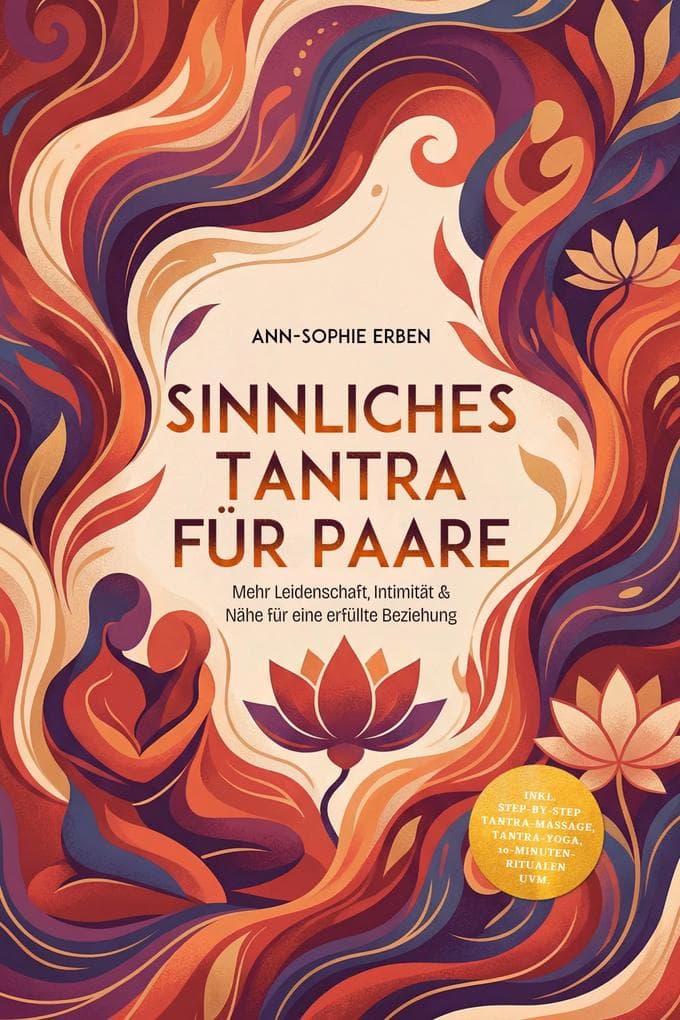 Sinnliches Tantra für Paare: Mehr Leidenschaft, Intimität & Nähe für eine erfüllte Beziehung - inkl. Step-by-Step Tantra-Massage, Tantra-Yoga, 10-Minuten-Ritualen uvm.