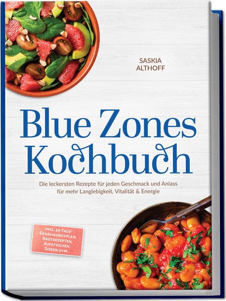 Blue Zones Kochbuch: Die leckersten Rezepte für jeden Geschmack und Anlass für mehr Langlebigkeit, Vitalität & Energie - inkl. 30-Tage-Ernährungsplan, Brotrezepten, Aufstrichen, Soßen uvm.