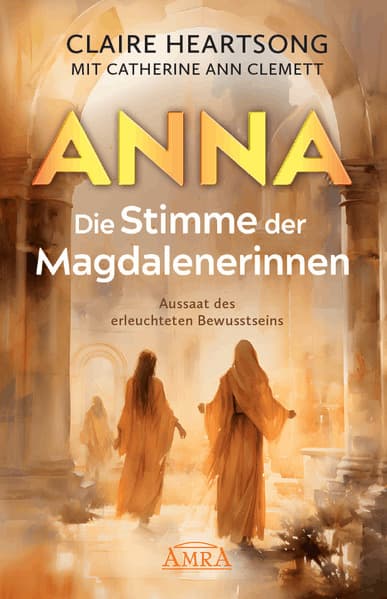 ANNA - DIE STIMME DER MAGDALENERINNEN: Aussaat des erleuchteten Bewusstseins [Deutsche Erstausgabe]