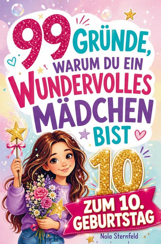 99 Gründe, warum du ein wundervolles Mädchen bist: Das Geschenk zum 10. Geburtstag, um 10-jährige Mädchen daran zu erinnern, wie großartig sie sind
