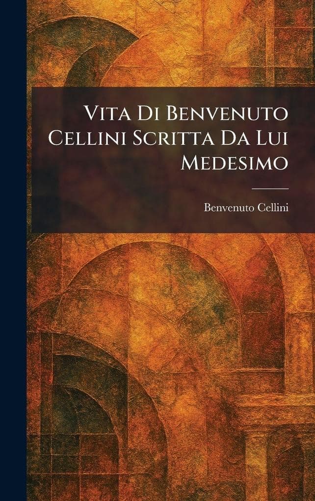 Vita Di Benvenuto Cellini Scritta Da Lui Medesimo