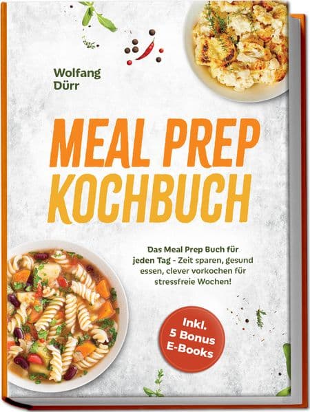 Meal Prep Kochbuch: Das Meal Prep Buch für jeden Tag - Zeit sparen, gesund essen, clever vorkochen für stressfreie Wochen! Inkl. 5 Bonus E-Books