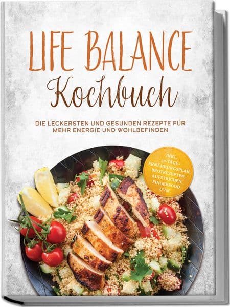 Life Balance Kochbuch: Die leckersten und gesunden Rezepte für mehr Energie und Wohlbefinden - inkl. 30-Tage-Ernährungsplan, Brotrezepten, Aufstrichen, Fingerfood uvm.