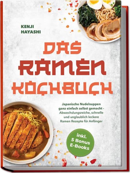 Das Ramen Kochbuch: Japanische Nudelsuppen ganz einfach selbst gemacht - Abwechslungsreiche, schnelle und unglaublich leckere Ramen Rezepte für Anfänger - inkl. 5 Bonus E-Books