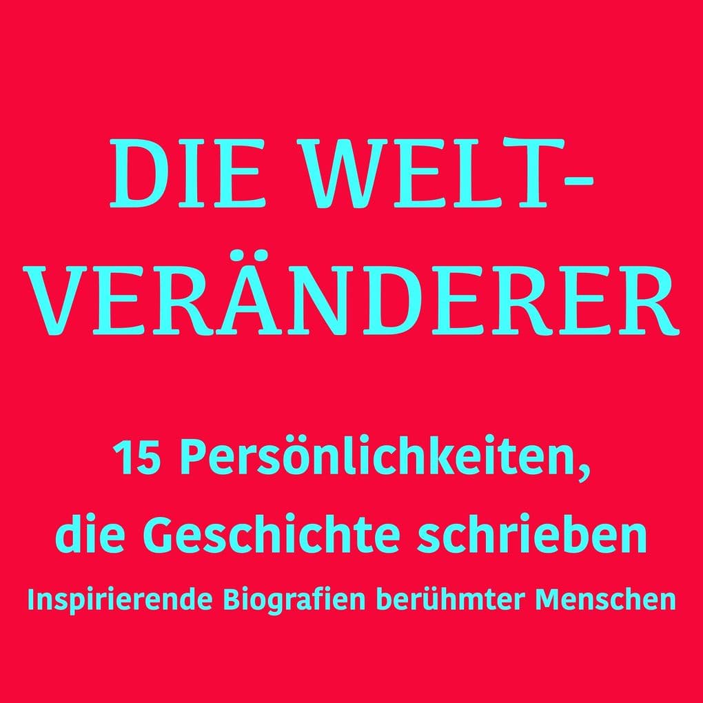 Die Weltveränderer: 15 Persönlichkeiten, die Geschichte schrieben