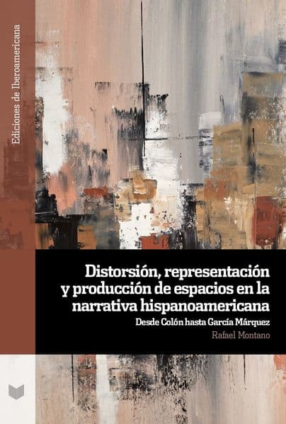 Distorsión, representación y producción de espacios en la narrativa hispanoamericana : desde Colón hasta García Márquez
