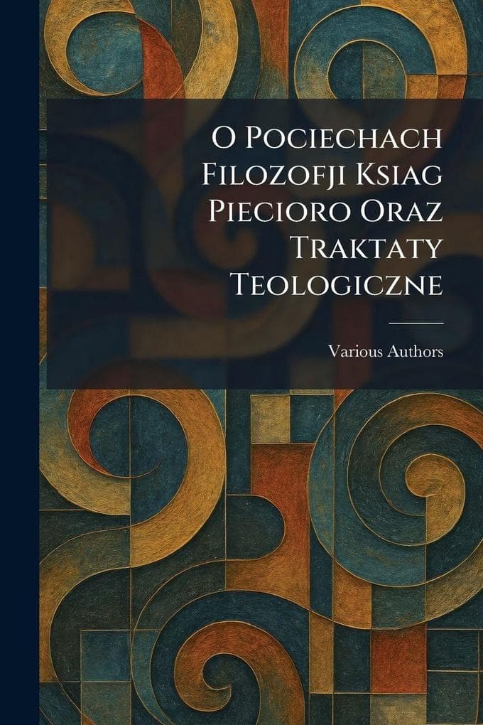 o pociechach filozofji ksiag piecioro oraz traktaty teologiczne