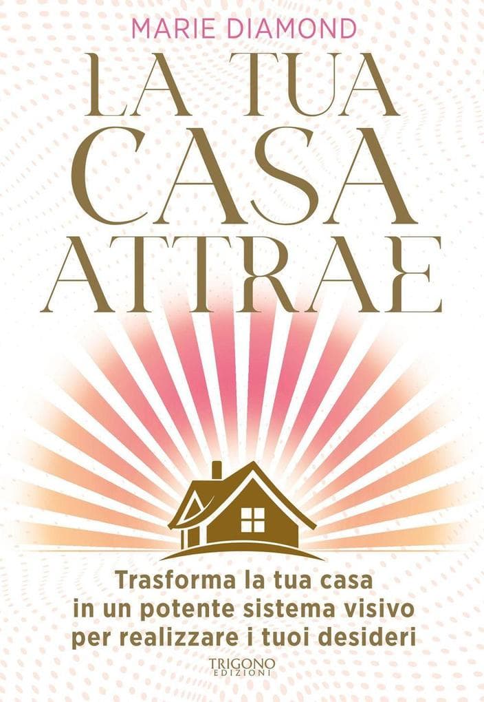 La tua casa attrae. Trasforma la tua casa in un potente sistema visivo per realizzare i tuoi desideri