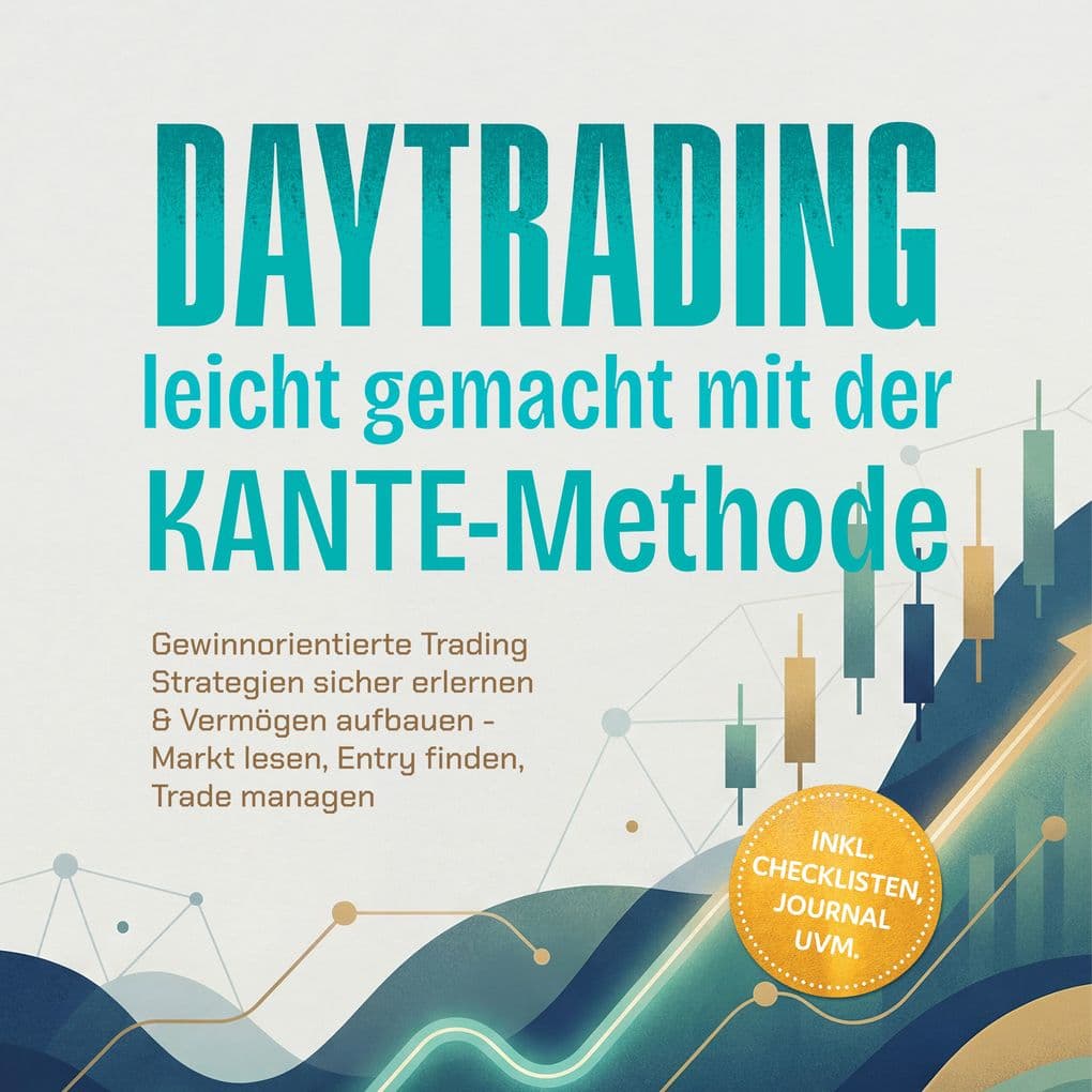 Daytrading leicht gemacht mit der KANTE-Methode: Gewinnorientierte Trading Strategien sicher erlernen & Vermögen aufbauen - Markt lesen, Entry finden, Trade managen inkl. Checklisten, Journal uvm.