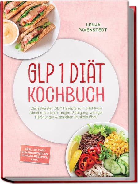 GLP 1 Diät Kochbuch: Die leckersten GLP1 Rezepte zum effektiven Abnehmen durch längere Sättigung, weniger Heißhunger & gezielten Muskelaufbau - inkl. 30-Tage-Ernährungsplan, Konjak-Rezepten uvm.