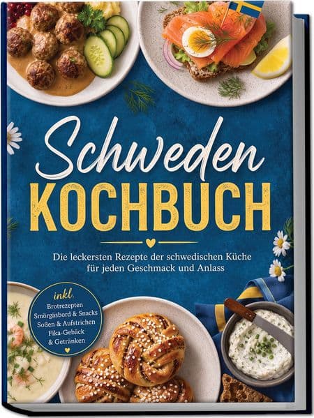 Schweden Kochbuch: Die leckersten Rezepte der schwedischen Küche für jeden Geschmack und Anlass - inkl. Brotrezepten, Smörgåsbord & Snacks, Soßen & Aufstrichen, Fika-Gebäck & Getränken