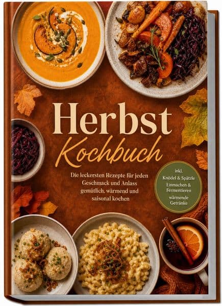 Herbst Kochbuch: Die leckersten Rezepte für jeden Geschmack und Anlass - gemütlich, wärmend und saisonal kochen - inkl. Knödel & Spätzle, Einmachen & Fermentieren, wärmende Getränke