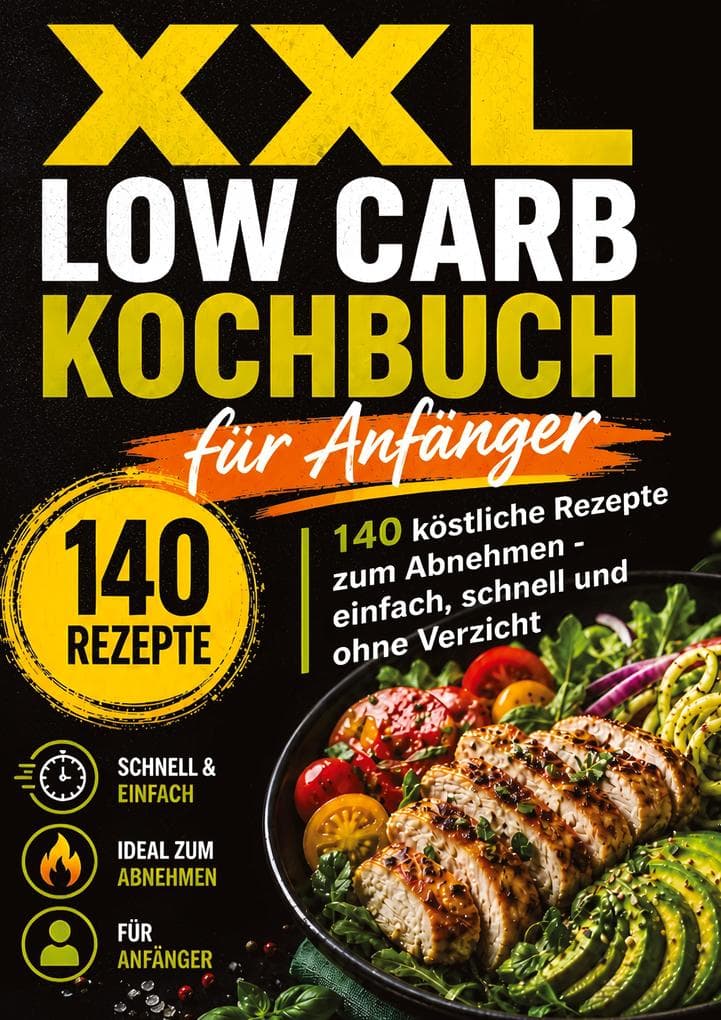 XXL Low Carb Kochbuch für Anfänger: 140 köstliche Rezepte zum Abnehmen ohne Verzicht