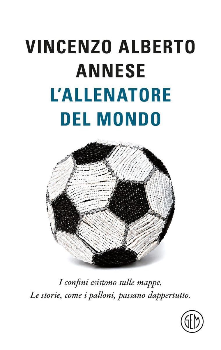 L' allenatore del mondo. I confini esistono sulle mappe. Le storie, come i palloni, passano dappertutto