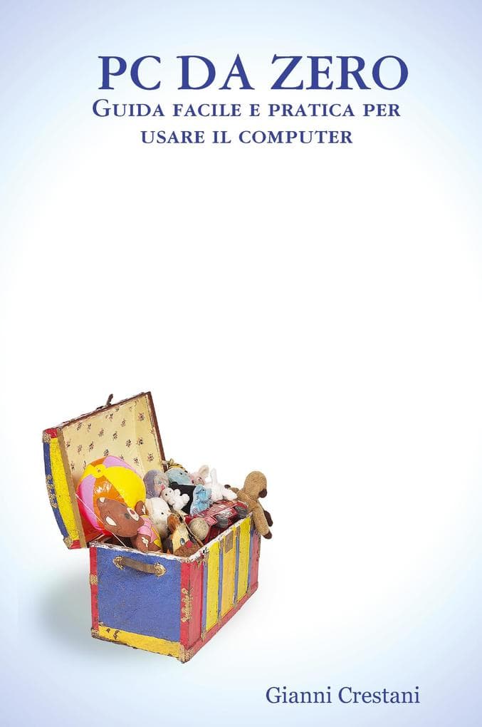 PC Da Zero - Guida Facile E Pratica Per Usare Il Computer