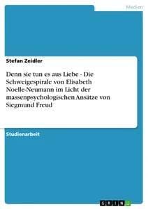 Denn sie tun es aus Liebe - Die Schweigespirale von Elisabeth Noelle-Neumann im Licht der massenpsychologischen Ansätze von Siegmund Freud