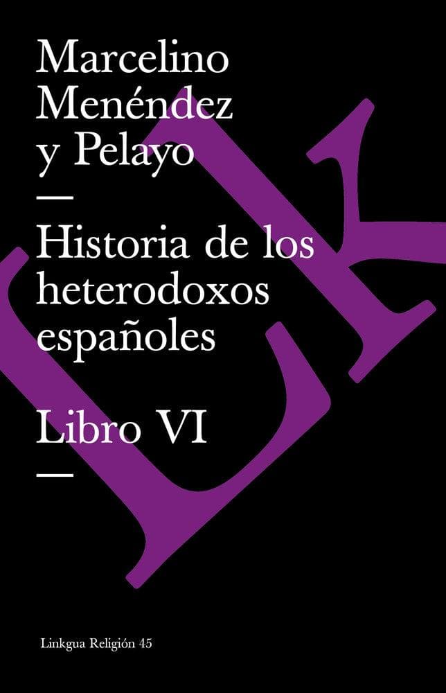 Historia de Los Heterodoxos Españoles. Libro VI