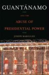 Guantanamo and the Abuse of Presidential Power
