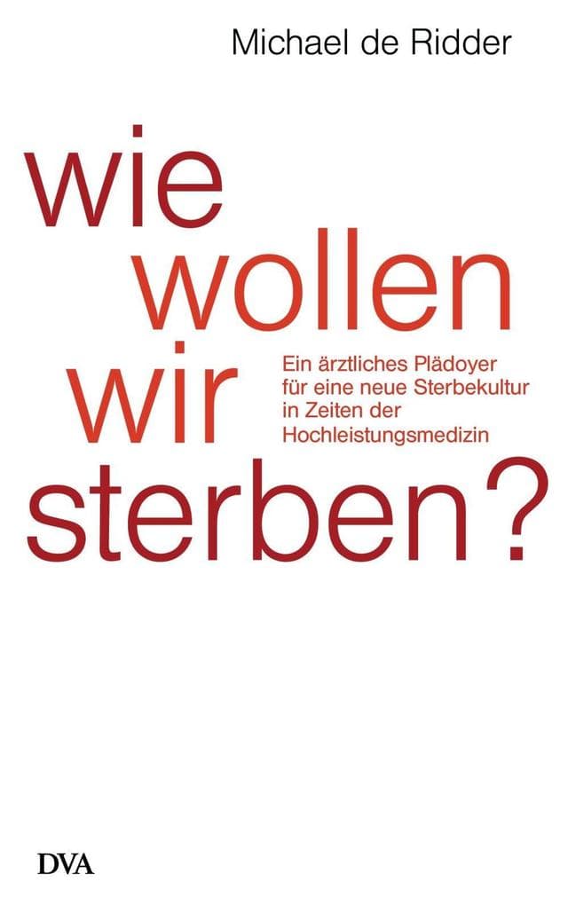 Wie wollen wir sterben?: Ein ärztliches Plädoyer für eine neue Sterbekultur in Zeiten der Hochleistungsmedizin