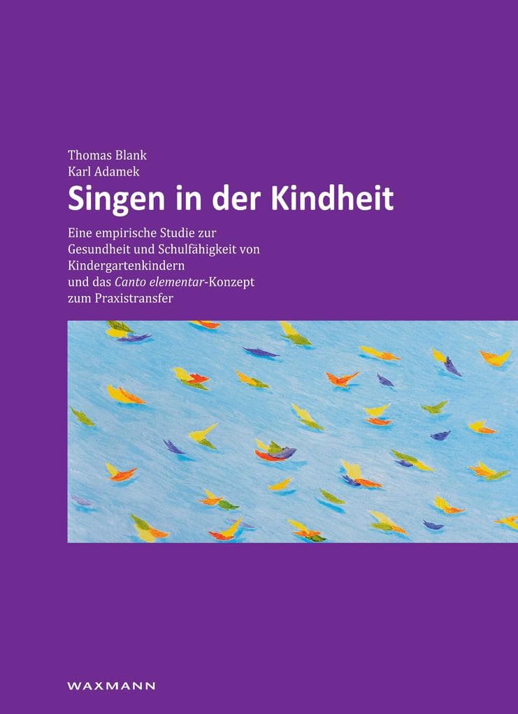 Singen in der Kindheit: Eine empirische Studie zur Gesundheit und Schulfähigkeit von Kindergartenkindern und das Canto elementar-Konzept zum Praxistransfer