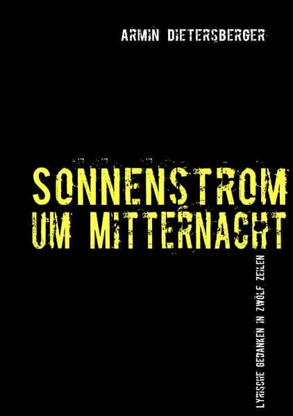 Sonnenstrom um Mitternacht: Lyrische Gedanken über Leben und Tod, die Gesellschaft und das Ich in zwölf Zeilen