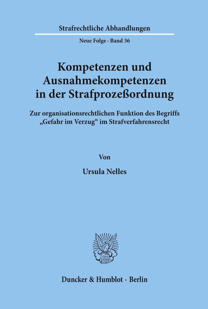 Kompetenzen und Ausnahmekompetenzen in der Strafprozeßordnung.: Zur organisationsrechtlichen Funktion des Begriffs "Gefahr im Verzug" im Strafverfahrensrecht.
