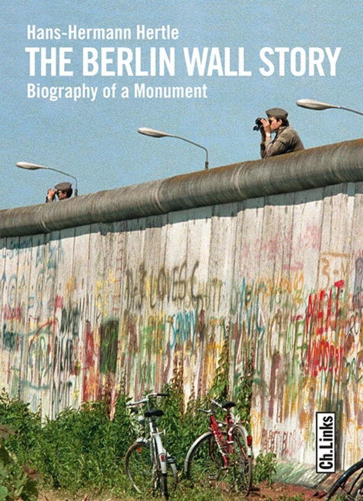The Berlin Wall Story: Biography of a Monument