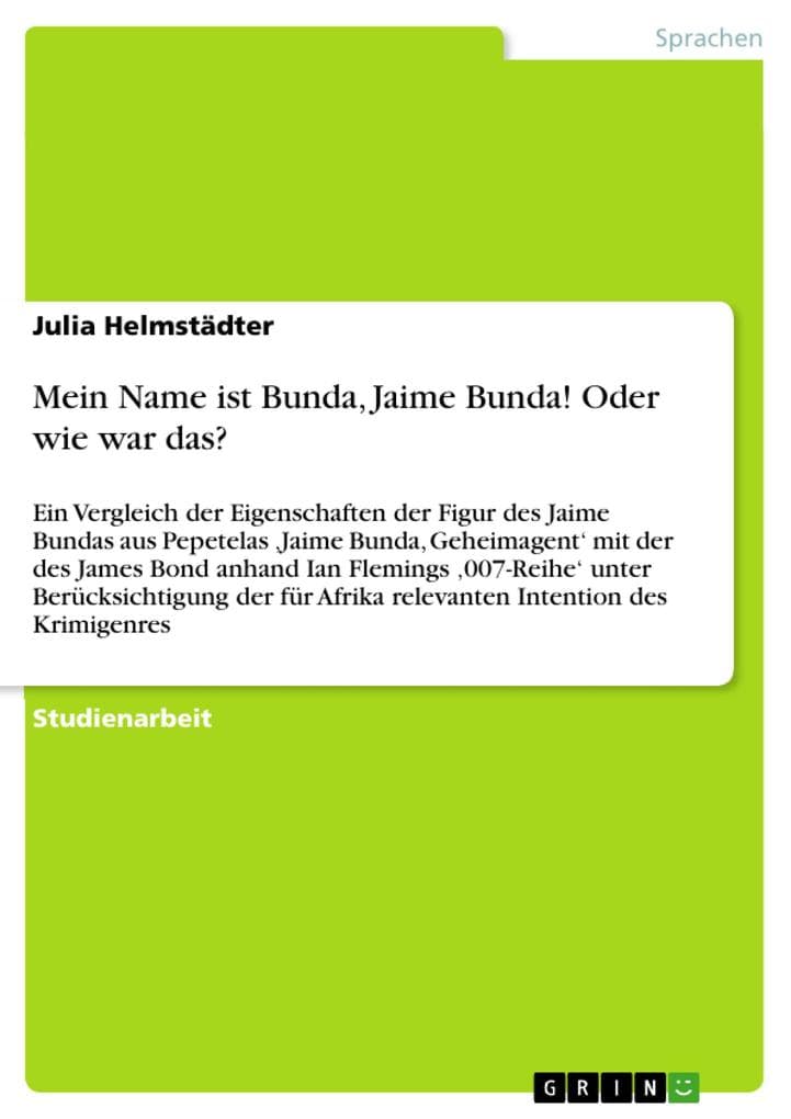 Mein Name ist Bunda, Jaime Bunda! Oder wie war das?: Ein Vergleich der Eigenschaften der Figur des Jaime Bundas aus Pepetelas ,Jaime Bunda, Geheimagent' mit der des James Bond anhand Ian Flemings ,007-Reihe' unter Berücksichtigung der für Afrika relevanten Intention des Krimigenres