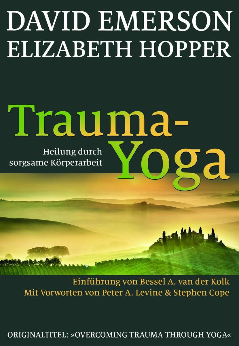 Trauma-Yoga: Heilung durch sorgsame Körperarbeit: Therapiebegleitende Übungen für Traumatherapeuten, Yogalehrer und alle, die ihren Körper heilen wollen