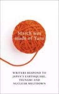 March Was Made of Yarn: Writers respond to Japan's Earthquake, Tsunami and Nuclear Meltdown