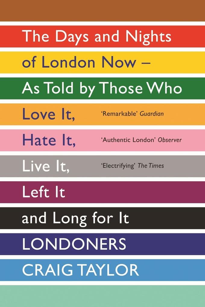 Londoners: The Days and Nights of London Now - As Told by Those Who Love It, Hate It, Live It, Left It and Long for It