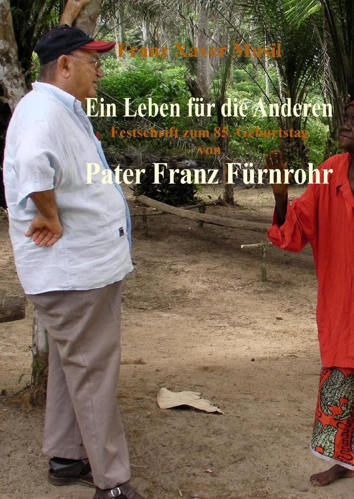 Ein Leben für die Anderen: Pater Franz Fürnrohr msc und seine Zeit als Missionar im Kongo seit 1958 in Anekdoten und persönlichen Zeugnissen erzählt von Einheimischen Festschrift zu seinem 85. Geburtstag