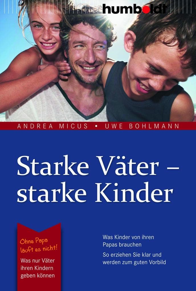 Starke Väter - starke Kinder: Was Kinder von ihren Papas brauchen. So erziehen Sie klar und werden zum guten Vorbild. Ohne Papa läuft es nicht!: Was nur Väter ihren Kindern geben können